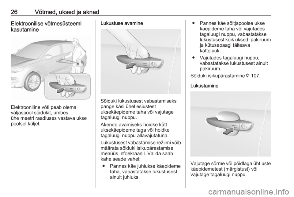 OPEL GRANDLAND X 2018.5  Omaniku käsiraamat (in Estonian) 26Võtmed, uksed ja aknadElektroonilise võtmesüsteemi
kasutamine
Elektrooniline võti peab olema
väljaspool sõidukit, umbes
ühe meetri raadiuses vastava ukse
poolsel küljel.
Lukustuse avamine
S�