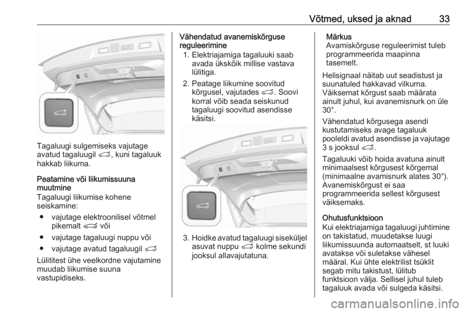 OPEL GRANDLAND X 2018.5  Omaniku käsiraamat (in Estonian) Võtmed, uksed ja aknad33
Tagaluugi sulgemiseks vajutage
avatud tagaluugil  T, kuni tagaluuk
hakkab liikuma.
Peatamine või liikumissuuna
muutmine
Tagaluugi liikumise kohene
seiskamine:
● vajutage e