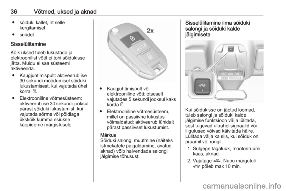 OPEL GRANDLAND X 2018.5  Omaniku käsiraamat (in Estonian) 36Võtmed, uksed ja aknad● sõiduki kallet, nt sellekergitamisel
● süüdet
Sisselülitamine
Kõik uksed tuleb lukustada ja
elektroonilist võtit ei tohi sõidukisse
jätta. Muidu ei saa süsteemi