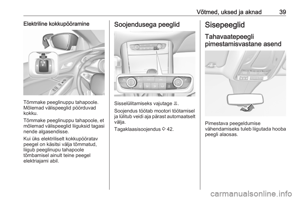 OPEL GRANDLAND X 2018.5  Omaniku käsiraamat (in Estonian) Võtmed, uksed ja aknad39Elektriline kokkupööramine
Tõmmake peeglinuppu tahapoole.
Mõlemad välispeeglid pöörduvad
kokku.
Tõmmake peeglinuppu tahapoole, et
mõlemad välispeeglid liiguksid taga