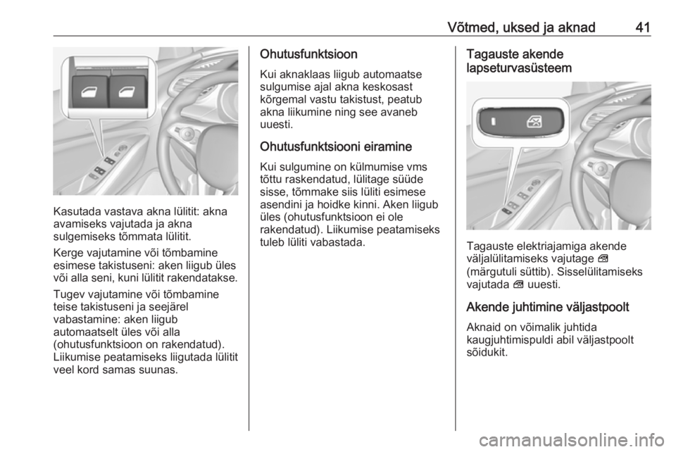 OPEL GRANDLAND X 2018.5  Omaniku käsiraamat (in Estonian) Võtmed, uksed ja aknad41
Kasutada vastava akna lülitit: akna
avamiseks vajutada ja akna
sulgemiseks tõmmata lülitit.
Kerge vajutamine või tõmbamine
esimese takistuseni: aken liigub üles
või al