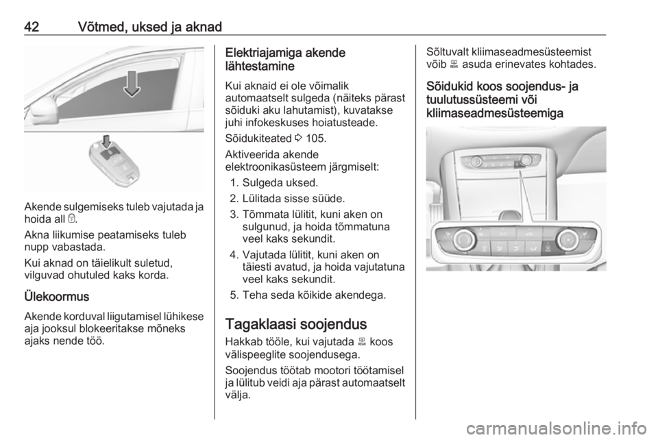 OPEL GRANDLAND X 2018.5  Omaniku käsiraamat (in Estonian) 42Võtmed, uksed ja aknad
Akende sulgemiseks tuleb vajutada jahoida all  e.
Akna liikumise peatamiseks tuleb nupp vabastada.
Kui aknad on täielikult suletud, vilguvad ohutuled kaks korda.
Ülekoormus