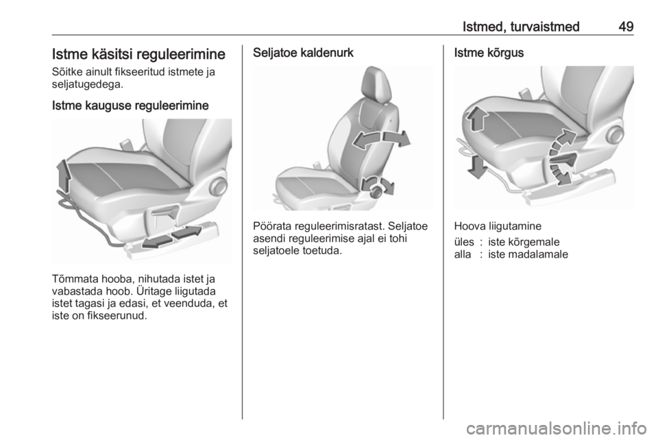 OPEL GRANDLAND X 2018.5  Omaniku käsiraamat (in Estonian) Istmed, turvaistmed49Istme käsitsi reguleerimineSõitke ainult fikseeritud istmete ja
seljatugedega.
Istme kauguse reguleerimine
Tõmmata hooba, nihutada istet ja
vabastada hoob. Üritage liigutada
i
