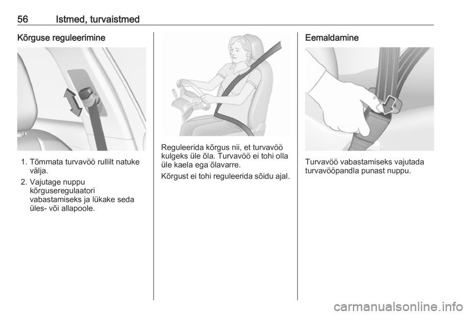 OPEL GRANDLAND X 2018.5  Omaniku käsiraamat (in Estonian) 56Istmed, turvaistmedKõrguse reguleerimine
1. Tõmmata turvavöö rullilt natukevälja.
2. Vajutage nuppu kõrguseregulaatori
vabastamiseks ja lükake seda
üles- või allapoole.
Reguleerida kõrgus 