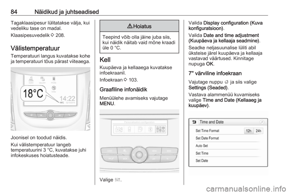 OPEL GRANDLAND X 2018.5  Omaniku käsiraamat (in Estonian) 84Näidikud ja juhtseadisedTagaklaasipesur lülitatakse välja, kui
vedeliku tase on madal.
Klaasipesuvedelik  3 208.
Välistemperatuur
Temperatuuri langus kuvatakse kohe
ja temperatuuri tõus pärast