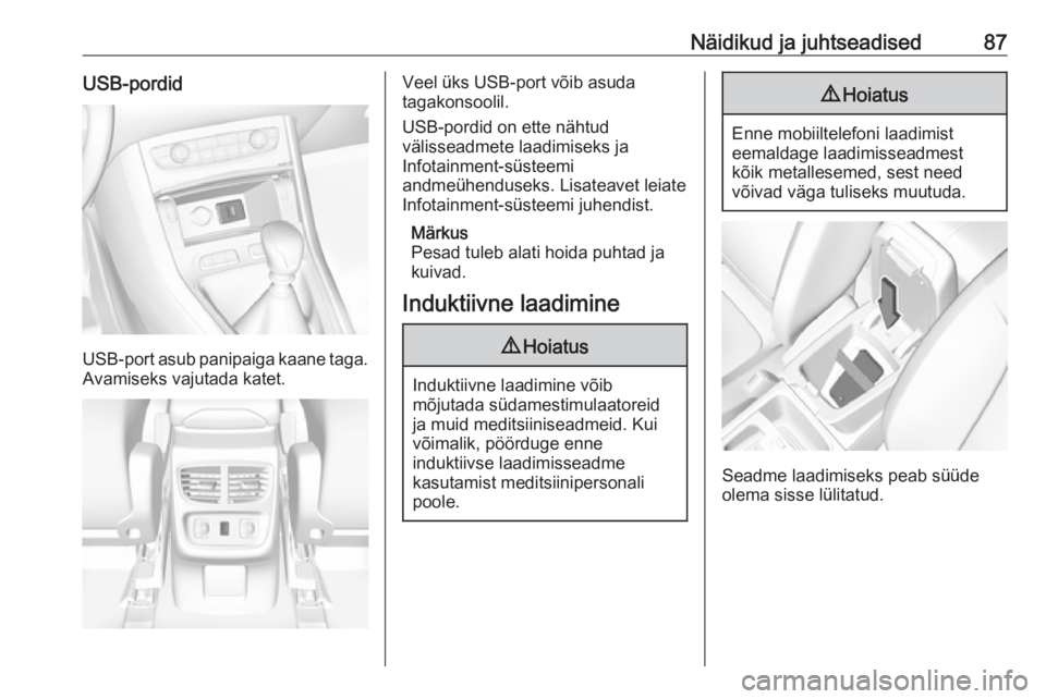 OPEL GRANDLAND X 2018.5  Omaniku käsiraamat (in Estonian) Näidikud ja juhtseadised87USB-pordid
USB-port asub panipaiga kaane taga.
Avamiseks vajutada katet.
Veel üks USB-port võib asuda
tagakonsoolil.
USB-pordid on ette nähtud
välisseadmete laadimiseks 