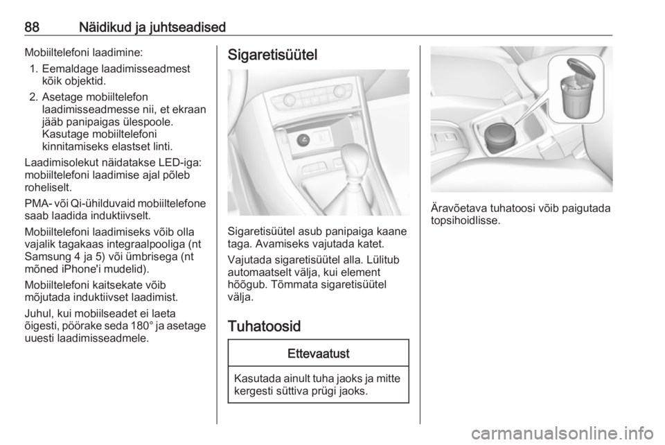 OPEL GRANDLAND X 2018.5  Omaniku käsiraamat (in Estonian) 88Näidikud ja juhtseadisedMobiiltelefoni laadimine:1. Eemaldage laadimisseadmest kõik objektid.
2. Asetage mobiiltelefon laadimisseadmesse nii, et ekraan
jääb panipaigas ülespoole.
Kasutage mobii