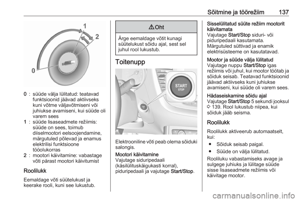 OPEL GRANDLAND X 2018.75  Omaniku käsiraamat (in Estonian) Sõitmine ja töörežiim1370:süüde välja lülitatud: teatavad
funktsioonid jäävad aktiivseks
kuni võtme väljavõtmiseni või
juhiukse avamiseni, kui süüde oli varem sees1:süüde lisaseadmet