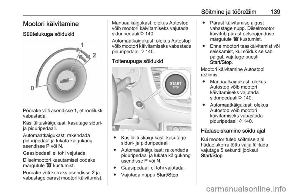 OPEL GRANDLAND X 2018.75  Omaniku käsiraamat (in Estonian) Sõitmine ja töörežiim139Mootori käivitamine
Süütelukuga sõidukid
Pöörake võti asendisse  1, et roolilukk
vabastada.
Käsilülituskäigukast: kasutage siduri-
ja piduripedaali.
Automaatkäig