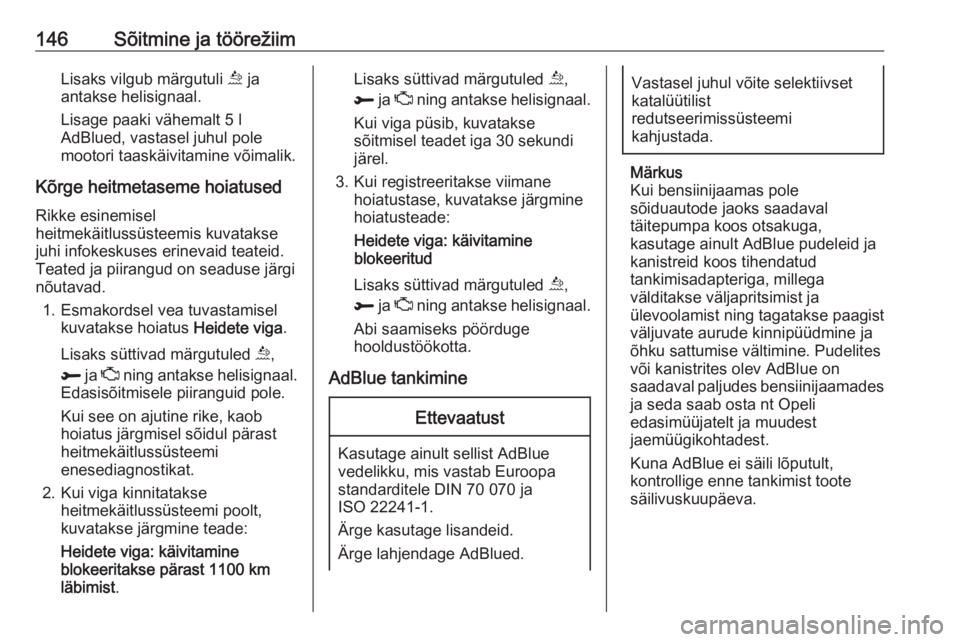 OPEL GRANDLAND X 2018.75  Omaniku käsiraamat (in Estonian) 146Sõitmine ja töörežiimLisaks vilgub märgutuli u ja
antakse helisignaal.
Lisage paaki vähemalt 5 l
AdBlued, vastasel juhul pole mootori taaskäivitamine võimalik.
Kõrge heitmetaseme hoiatused
