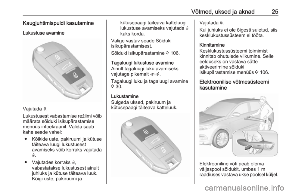 OPEL GRANDLAND X 2018.75  Omaniku käsiraamat (in Estonian) Võtmed, uksed ja aknad25Kaugjuhtimispuldi kasutamineLukustuse avamine
Vajutada  O.
Lukustusest vabastamise režiimi võib määrata sõiduki isikupärastamise
menüüs infoekraanil. Valida saab
kahe 