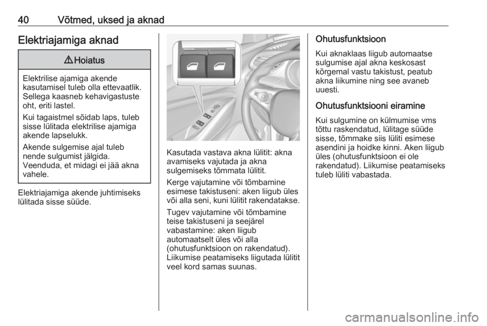 OPEL GRANDLAND X 2018.75  Omaniku käsiraamat (in Estonian) 40Võtmed, uksed ja aknadElektriajamiga aknad9Hoiatus
Elektrilise ajamiga akende
kasutamisel tuleb olla ettevaatlik.
Sellega kaasneb kehavigastuste
oht, eriti lastel.
Kui tagaistmel sõidab laps, tule