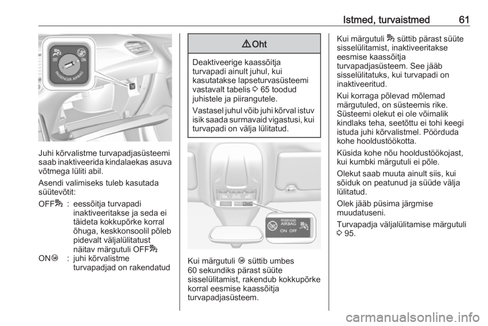 OPEL GRANDLAND X 2018.75  Omaniku käsiraamat (in Estonian) Istmed, turvaistmed61
Juhi kõrvalistme turvapadjasüsteemi
saab inaktiveerida kindalaekas asuva
võtmega lüliti abil.
Asendi valimiseks tuleb kasutada
süütevõtit:
OFF *:eessõitja turvapadi
inakt
