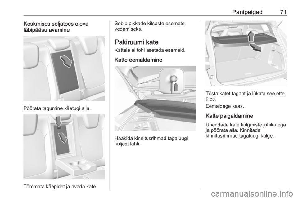 OPEL GRANDLAND X 2018.75  Omaniku käsiraamat (in Estonian) Panipaigad71Keskmises seljatoes oleva
läbipääsu avamine
Pöörata tagumine käetugi alla.
Tõmmata käepidet ja avada kate.
Sobib pikkade kitsaste esemete
vedamiseks.
Pakiruumi kate Kattele ei tohi