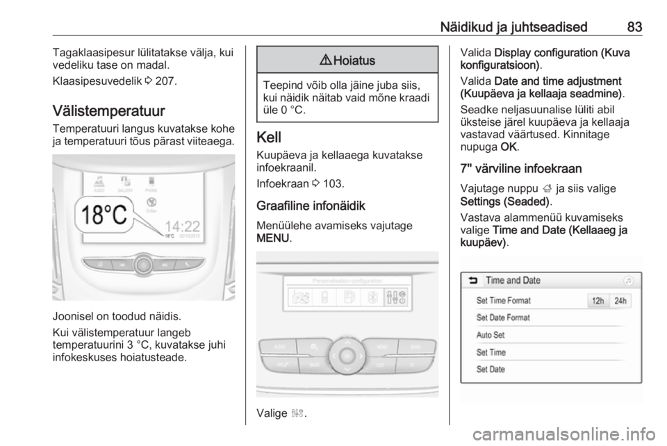 OPEL GRANDLAND X 2018.75  Omaniku käsiraamat (in Estonian) Näidikud ja juhtseadised83Tagaklaasipesur lülitatakse välja, kui
vedeliku tase on madal.
Klaasipesuvedelik  3 207.
Välistemperatuur
Temperatuuri langus kuvatakse kohe
ja temperatuuri tõus pärast
