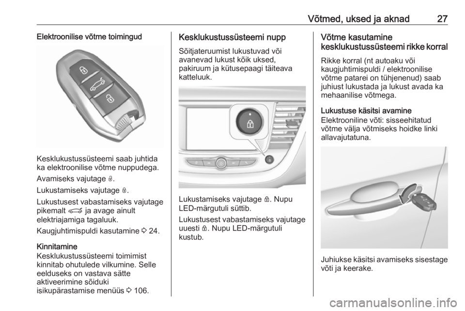 OPEL GRANDLAND X 2019  Omaniku käsiraamat (in Estonian) Võtmed, uksed ja aknad27Elektroonilise võtme toimingud
Kesklukustussüsteemi saab juhtida
ka elektroonilise võtme nuppudega.
Avamiseks vajutage  O.
Lukustamiseks vajutage  N.
Lukustusest vabastamis