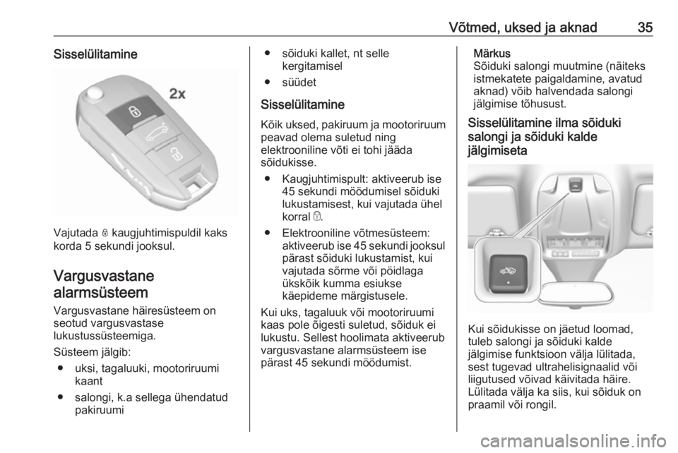 OPEL GRANDLAND X 2019  Omaniku käsiraamat (in Estonian) Võtmed, uksed ja aknad35Sisselülitamine
Vajutada N kaugjuhtimispuldil kaks
korda 5 sekundi jooksul.
Vargusvastanealarmsüsteem
Vargusvastane häiresüsteem on
seotud vargusvastase
lukustussüsteemig