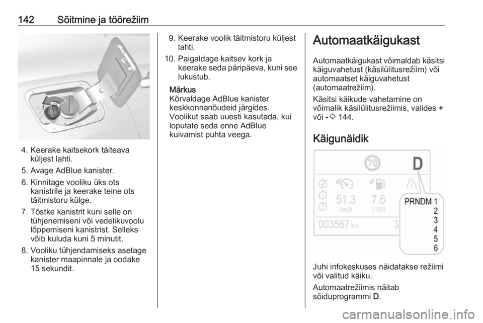 OPEL GRANDLAND X 2019.75  Omaniku käsiraamat (in Estonian) 142Sõitmine ja töörežiim
4. Keerake kaitsekork täiteavaküljest lahti.
5. Avage AdBlue kanister.
6. Kinnitage vooliku üks ots kanistrile ja keerake teine ots
täitmistoru külge.
7. Tõstke kani