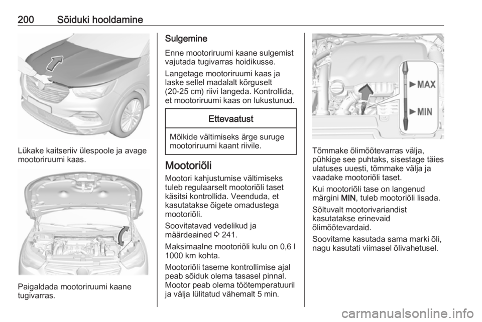 OPEL GRANDLAND X 2019.75 Omaniku käsiraamat (in Estonian) 200Sõiduki hooldamine
Lükake kaitseriiv ülespoole ja avage
mootoriruumi kaas.
Paigaldada mootoriruumi kaane
tugivarras.
Sulgemine
Enne mootoriruumi kaane sulgemist
vajutada tugivarras hoidikusse.
L OPEL GRANDLAND X 2019.75 Omaniku käsiraamat (in Estonian) 200Sõiduki hooldamine
Lükake kaitseriiv ülespoole ja avage
mootoriruumi kaas.
Paigaldada mootoriruumi kaane
tugivarras.
Sulgemine
Enne mootoriruumi kaane sulgemist
vajutada tugivarras hoidikusse.
L