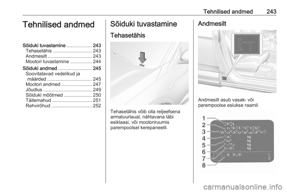 OPEL GRANDLAND X 2019.75  Omaniku käsiraamat (in Estonian) Tehnilised andmed243Tehnilised andmedSõiduki tuvastamine..................243
Tehasetähis ............................. 243
Andmesilt ................................. 243
Mootori tuvastamine ......
