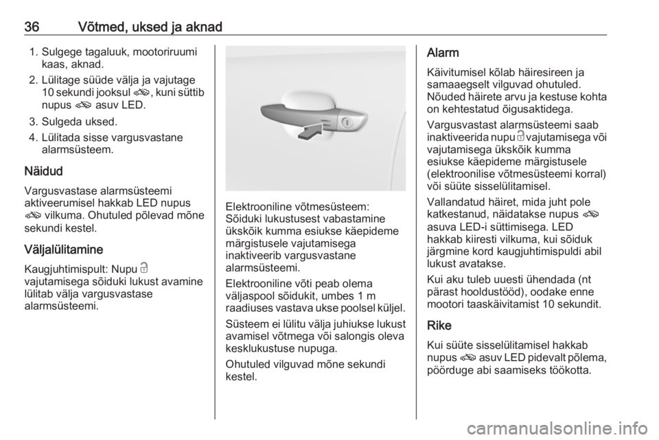 OPEL GRANDLAND X 2019.75  Omaniku käsiraamat (in Estonian) 36Võtmed, uksed ja aknad1. Sulgege tagaluuk, mootoriruumikaas, aknad.
2. Lülitage süüde välja ja vajutage 10 sekundi jooksul  o, kuni süttib
nupus  o asuv LED.
3. Sulgeda uksed.
4. Lülitada sis