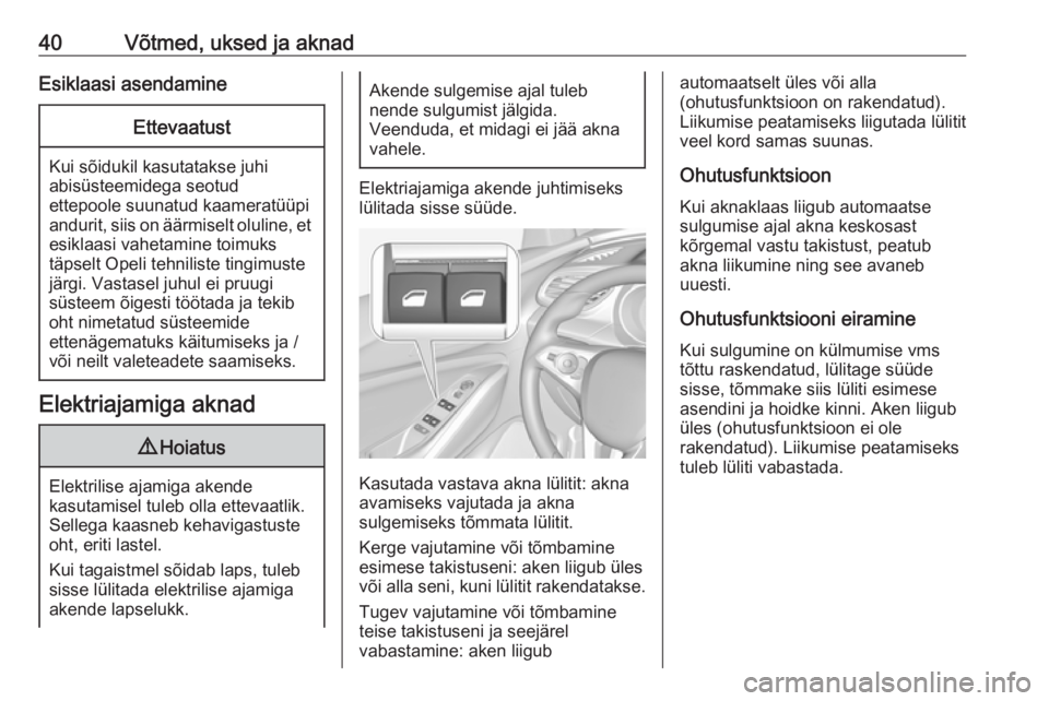 OPEL GRANDLAND X 2019.75  Omaniku käsiraamat (in Estonian) 40Võtmed, uksed ja aknadEsiklaasi asendamineEttevaatust
Kui sõidukil kasutatakse juhi
abisüsteemidega seotud
ettepoole suunatud kaameratüüpi andurit, siis on äärmiselt oluline, et esiklaasi vah
