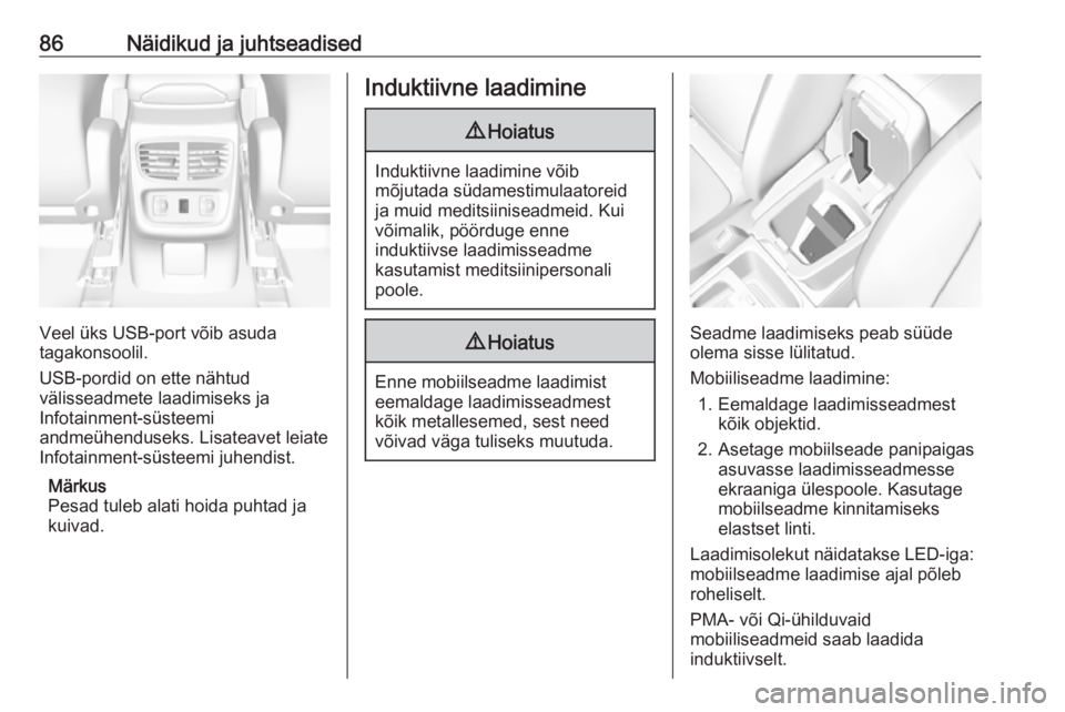 OPEL GRANDLAND X 2019.75  Omaniku käsiraamat (in Estonian) 86Näidikud ja juhtseadised
Veel üks USB-port võib asuda
tagakonsoolil.
USB-pordid on ette nähtud
välisseadmete laadimiseks ja
Infotainment-süsteemi
andmeühenduseks. Lisateavet leiate
Infotainme