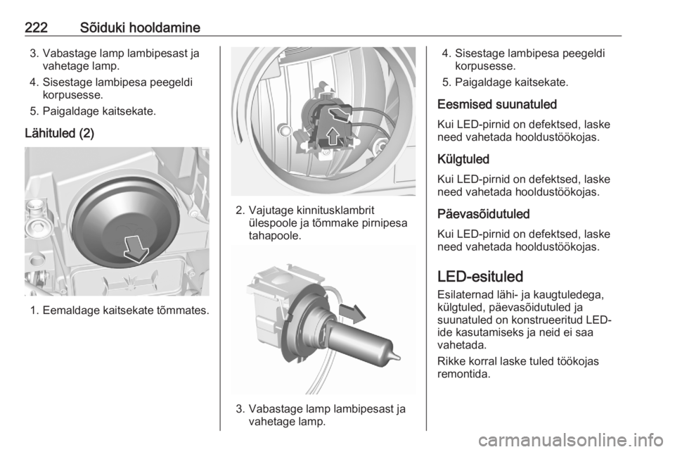 OPEL GRANDLAND X 2020  Omaniku käsiraamat (in Estonian) 222Sõiduki hooldamine3. Vabastage lamp lambipesast javahetage lamp.
4. Sisestage lambipesa peegeldi korpusesse.
5. Paigaldage kaitsekate.
Lähituled (2)
1. Eemaldage kaitsekate tõmmates.
2. Vajutage
