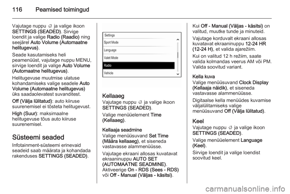 OPEL INSIGNIA 2014  Infotainment-süsteemi juhend (in Estonian) 116Peamised toimingud
Vajutage nuppu ; ja valige ikoon
SETTINGS (SEADED) . Sirvige
loendit ja valige  Radio (Raadio) ning
seejärel  Auto Volume (Automaatne
helitugevus) .
Seade kasutamiseks heli
peam