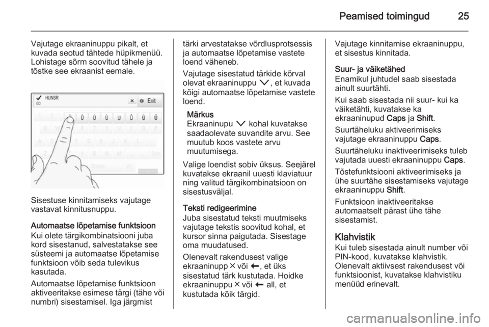 OPEL INSIGNIA 2014  Infotainment-süsteemi juhend (in Estonian) Peamised toimingud25
Vajutage ekraaninuppu pikalt, et
kuvada seotud tähtede hüpikmenüü. Lohistage sõrm soovitud tähele ja
tõstke see ekraanist eemale.
Sisestuse kinnitamiseks vajutage
vastavat 