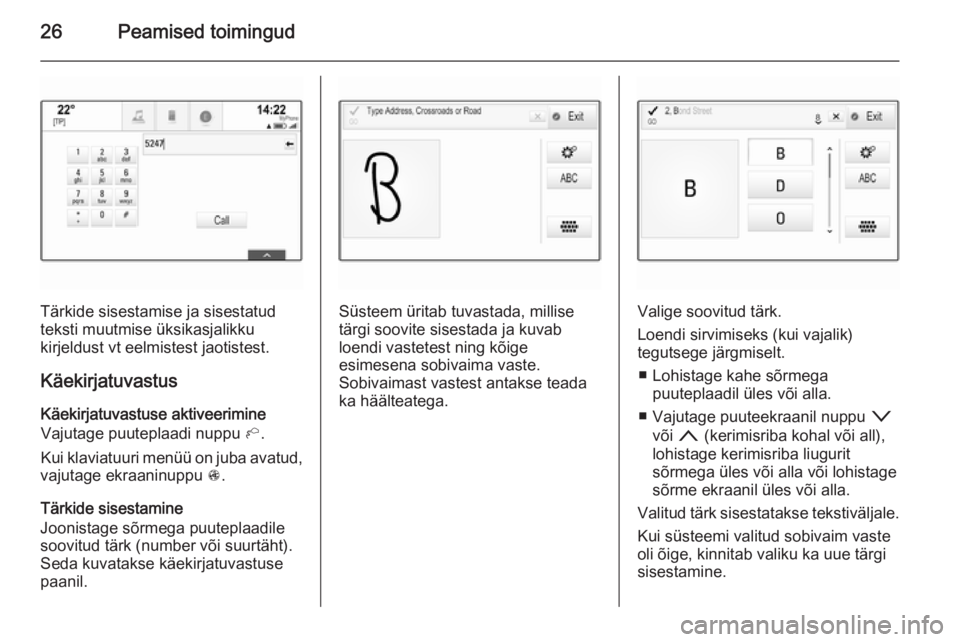 OPEL INSIGNIA 2014  Infotainment-süsteemi juhend (in Estonian) 26Peamised toimingud
Tärkide sisestamise ja sisestatud
teksti muutmise üksikasjalikku
kirjeldust vt eelmistest jaotistest.
Käekirjatuvastus Käekirjatuvastuse aktiveerimine
Vajutage puuteplaadi nup