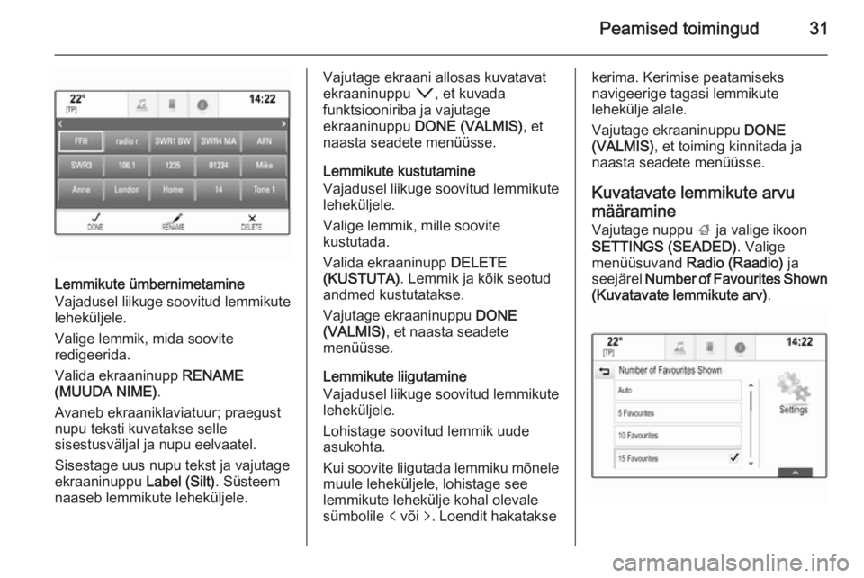 OPEL INSIGNIA 2014  Infotainment-süsteemi juhend (in Estonian) Peamised toimingud31
Lemmikute ümbernimetamine
Vajadusel liikuge soovitud lemmikute
leheküljele.
Valige lemmik, mida soovite
redigeerida.
Valida ekraaninupp  RENAME
(MUUDA NIME) .
Avaneb ekraaniklav