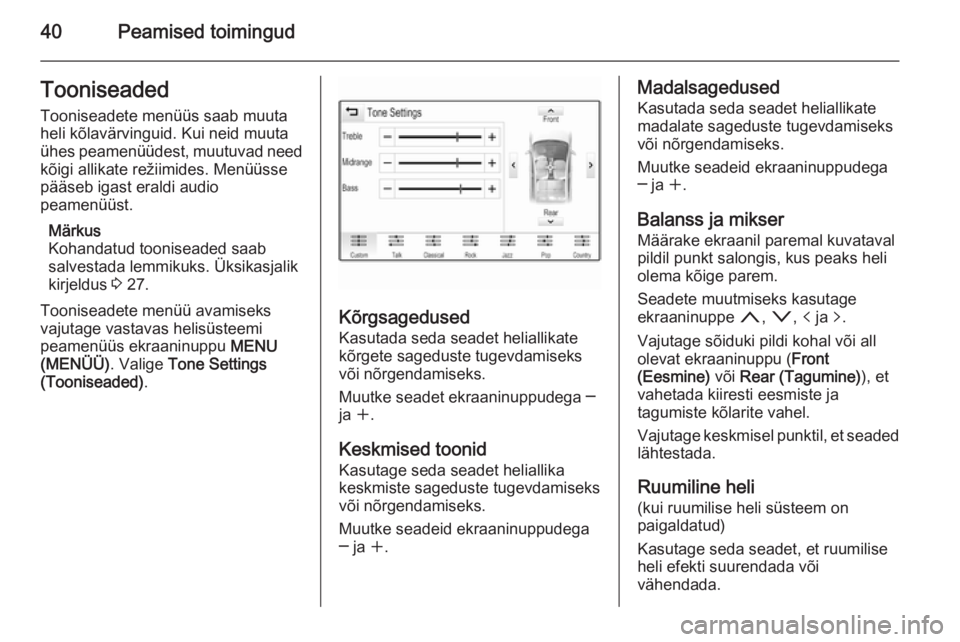 OPEL INSIGNIA 2014  Infotainment-süsteemi juhend (in Estonian) 40Peamised toimingudTooniseadedTooniseadete menüüs saab muuta
heli kõlavärvinguid. Kui neid muuta
ühes peamenüüdest, muutuvad need
kõigi allikate režiimides. Menüüsse
pääseb igast eraldi 
