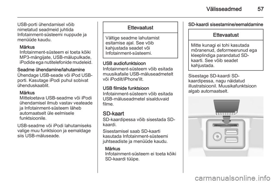 OPEL INSIGNIA 2014 Infotainment-süsteemi juhend (in Estonian) Välisseadmed57
USB-porti ühendamisel võib
nimetatud seadmeid juhtida
Infotainment-süsteemi nuppude ja
menüüde kaudu.
Märkus
Infotainment-süsteem ei toeta kõiki
MP3-mängijate, USB-mälupulkad OPEL INSIGNIA 2014 Infotainment-süsteemi juhend (in Estonian) Välisseadmed57
USB-porti ühendamisel võib
nimetatud seadmeid juhtida
Infotainment-süsteemi nuppude ja
menüüde kaudu.
Märkus
Infotainment-süsteem ei toeta kõiki
MP3-mängijate, USB-mälupulkad
