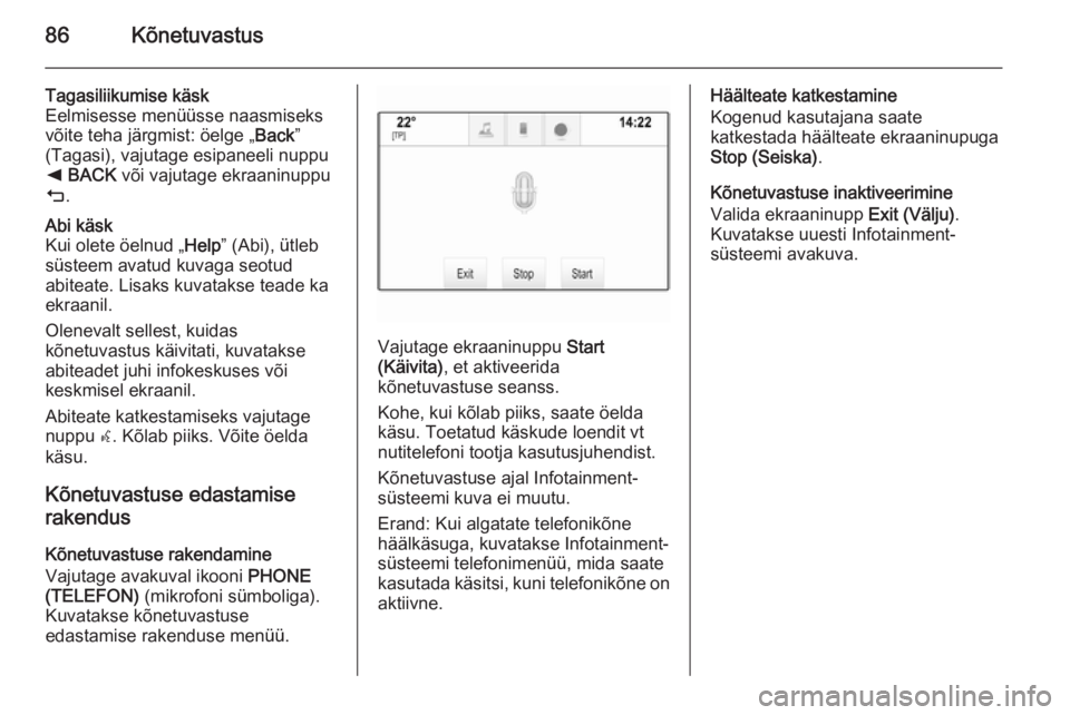 OPEL INSIGNIA 2014  Infotainment-süsteemi juhend (in Estonian) 86Kõnetuvastus
Tagasiliikumise käsk
Eelmisesse menüüsse naasmiseks
võite teha järgmist: öelge „ Back”
(Tagasi), vajutage esipaneeli nuppu
k  BACK  või vajutage ekraaninuppu
m .Abi käsk
Ku