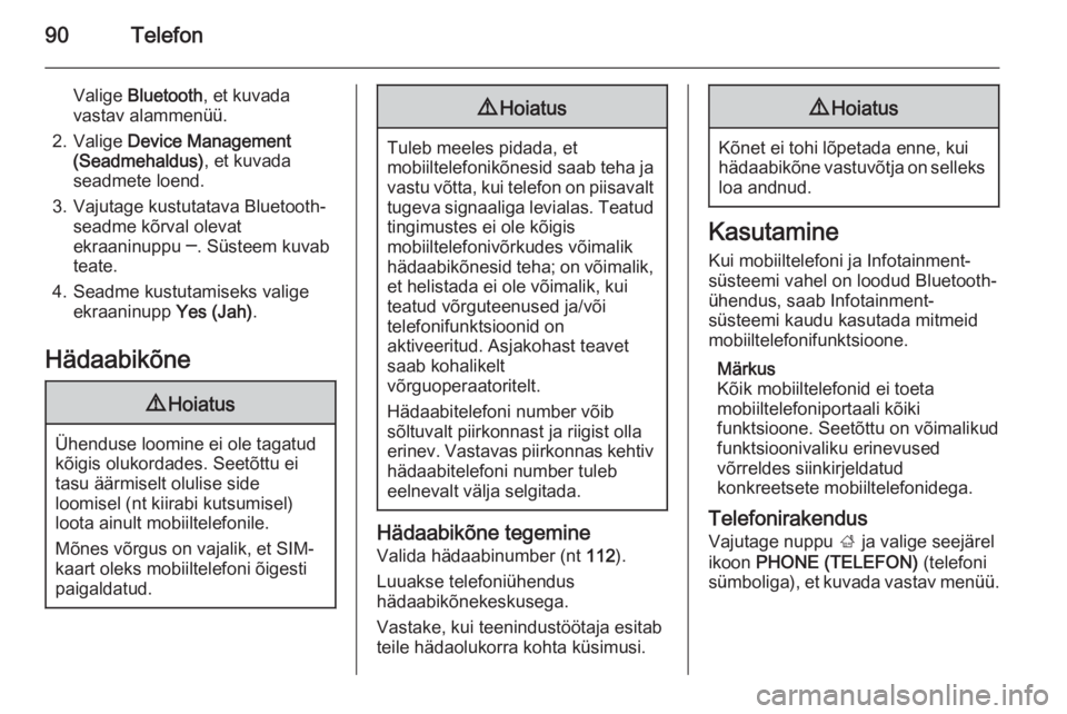 OPEL INSIGNIA 2014  Infotainment-süsteemi juhend (in Estonian) 90Telefon
Valige Bluetooth , et kuvada
vastav alammenüü.
2. Valige  Device Management
(Seadmehaldus) , et kuvada
seadmete loend.
3. Vajutage kustutatava Bluetooth- seadme kõrval olevat
ekraaninuppu