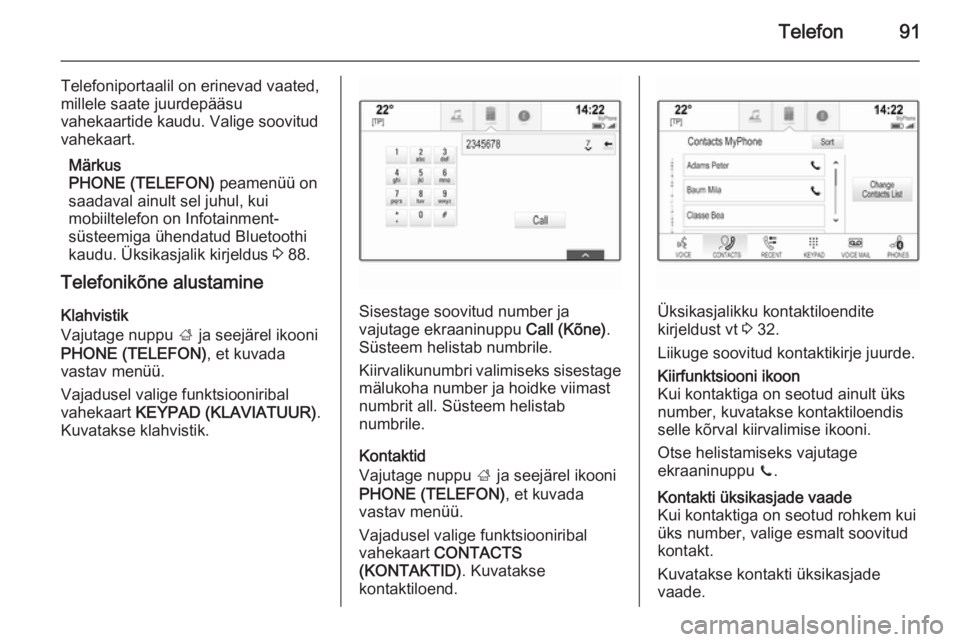OPEL INSIGNIA 2014  Infotainment-süsteemi juhend (in Estonian) Telefon91
Telefoniportaalil on erinevad vaated,
millele saate juurdepääsu
vahekaartide kaudu. Valige soovitud
vahekaart.
Märkus
PHONE (TELEFON)  peamenüü on
saadaval ainult sel juhul, kui
mobiilt