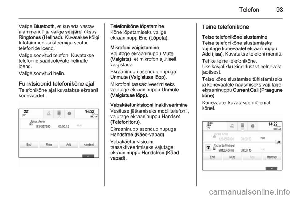 OPEL INSIGNIA 2014 Infotainment-süsteemi juhend (in Estonian) Telefon93
Valige Bluetooth , et kuvada vastav
alammenüü ja valige seejärel üksus
Ringtones (Helinad) . Kuvatakse kõigi
Infotainment-süsteemiga seotud
telefonide loend.
Valige soovitud telefon. K OPEL INSIGNIA 2014 Infotainment-süsteemi juhend (in Estonian) Telefon93
Valige Bluetooth , et kuvada vastav
alammenüü ja valige seejärel üksus
Ringtones (Helinad) . Kuvatakse kõigi
Infotainment-süsteemiga seotud
telefonide loend.
Valige soovitud telefon. K