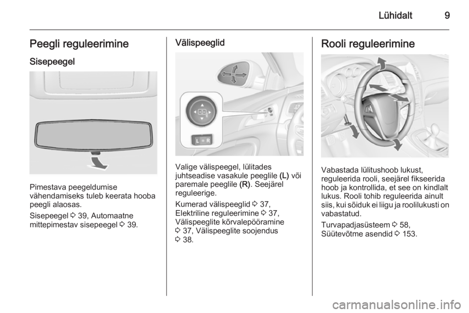 OPEL INSIGNIA 2014  Omaniku käsiraamat (in Estonian) Lühidalt9Peegli reguleerimine
Sisepeegel
Pimestava peegeldumise
vähendamiseks tuleb keerata hooba peegli alaosas.
Sisepeegel  3 39, Automaatne
mittepimestav sisepeegel  3 39.
Välispeeglid
Valige v�