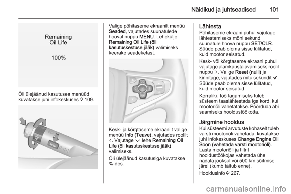 OPEL INSIGNIA 2014 Omaniku käsiraamat (in Estonian) Näidikud ja juhtseadised101
Õli ülejäänud kasutusea menüüd
kuvatakse juhi infokeskuses 3 109.
Valige põhitaseme ekraanilt menüü
Seaded , vajutades suunatulede
hooval nuppu MENU. Lehekülje OPEL INSIGNIA 2014 Omaniku käsiraamat (in Estonian) Näidikud ja juhtseadised101
Õli ülejäänud kasutusea menüüd
kuvatakse juhi infokeskuses 3 109.
Valige põhitaseme ekraanilt menüü
Seaded , vajutades suunatulede
hooval nuppu MENU. Lehekülje