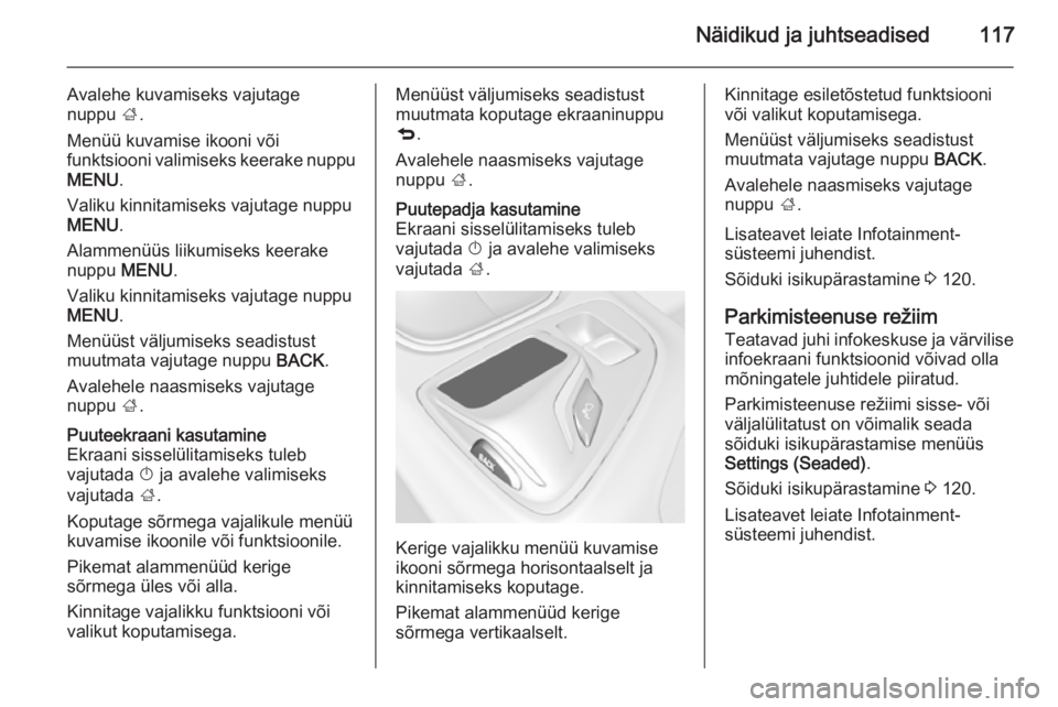 OPEL INSIGNIA 2014 Omaniku käsiraamat (in Estonian) Näidikud ja juhtseadised117
Avalehe kuvamiseks vajutage
nuppu ;.
Menüü kuvamise ikooni või
funktsiooni valimiseks keerake nuppu MENU .
Valiku kinnitamiseks vajutage nuppu
MENU .
Alammenüüs liik OPEL INSIGNIA 2014 Omaniku käsiraamat (in Estonian) Näidikud ja juhtseadised117
Avalehe kuvamiseks vajutage
nuppu ;.
Menüü kuvamise ikooni või
funktsiooni valimiseks keerake nuppu MENU .
Valiku kinnitamiseks vajutage nuppu
MENU .
Alammenüüs liik