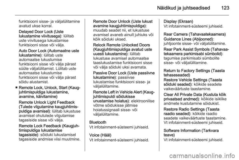 OPEL INSIGNIA 2014  Omaniku käsiraamat (in Estonian) Näidikud ja juhtseadised123
funktsiooni sisse- ja väljalülitamine
avatud ukse korral.
Delayed Door Lock (Uste
lukustamine viivitusega) : lülitab
uste viivitusega lukustamise
funktsiooni sisse või