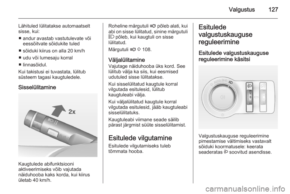 OPEL INSIGNIA 2014 Omaniku käsiraamat (in Estonian) Valgustus127
Lähituled lülitatakse automaatselt
sisse, kui:
■ andur avastab vastutulevate või eessõitvate sõidukite tuled
■ sõiduki kiirus on alla 20 km/h
■ udu või lumesaju korral
■ li OPEL INSIGNIA 2014 Omaniku käsiraamat (in Estonian) Valgustus127
Lähituled lülitatakse automaatselt
sisse, kui:
■ andur avastab vastutulevate või eessõitvate sõidukite tuled
■ sõiduki kiirus on alla 20 km/h
■ udu või lumesaju korral
■ li