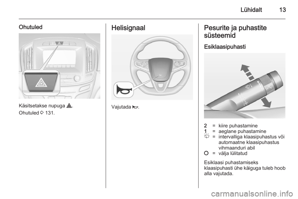 OPEL INSIGNIA 2014 Omaniku käsiraamat (in Estonian) Lühidalt13
Ohutuled
Käsitsetakse nupuga ¨.
Ohutuled 3 131.
Helisignaal
Vajutada j.
Pesurite ja puhastite
süsteemid
Esiklaasipuhasti2=kiire puhastamine1=aeglane puhastamineP=intervalliga klaasipu OPEL INSIGNIA 2014 Omaniku käsiraamat (in Estonian) Lühidalt13
Ohutuled
Käsitsetakse nupuga ¨.
Ohutuled 3 131.
Helisignaal
Vajutada j.
Pesurite ja puhastite
süsteemid
Esiklaasipuhasti2=kiire puhastamine1=aeglane puhastamineP=intervalliga klaasipu