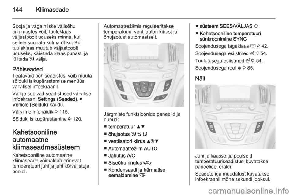 OPEL INSIGNIA 2014 Omaniku käsiraamat (in Estonian) 144Kliimaseade
Sooja ja väga niiske välisõhu
tingimustes võib tuuleklaas
väljastpoolt uduseks minna, kui
sellele suunata külma õhku. Kui
tuuleklaas muutub väljastpoolt
uduseks, käivitada klaa OPEL INSIGNIA 2014 Omaniku käsiraamat (in Estonian) 144Kliimaseade
Sooja ja väga niiske välisõhu
tingimustes võib tuuleklaas
väljastpoolt uduseks minna, kui
sellele suunata külma õhku. Kui
tuuleklaas muutub väljastpoolt
uduseks, käivitada klaa