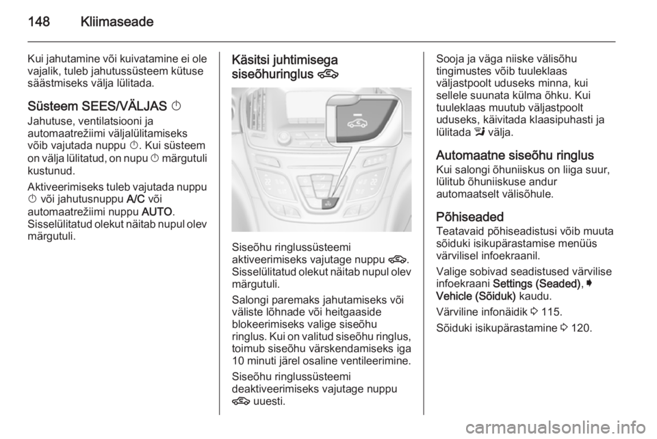 OPEL INSIGNIA 2014 Omaniku käsiraamat (in Estonian) 148Kliimaseade
Kui jahutamine või kuivatamine ei ole
vajalik, tuleb jahutussüsteem kütuse
säästmiseks välja lülitada.
Süsteem SEES/VÄLJAS X
Jahutuse, ventilatsiooni ja
automaatrežiimi välj OPEL INSIGNIA 2014 Omaniku käsiraamat (in Estonian) 148Kliimaseade
Kui jahutamine või kuivatamine ei ole
vajalik, tuleb jahutussüsteem kütuse
säästmiseks välja lülitada.
Süsteem SEES/VÄLJAS X
Jahutuse, ventilatsiooni ja
automaatrežiimi välj