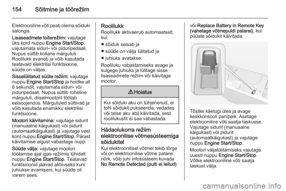 OPEL INSIGNIA 2014  Omaniku käsiraamat (in Estonian) 154Sõitmine ja töörežiim
Elektrooniline võti peab olema sõiduki
salongis.
Lisaseadmete toiterežiim:  vajutage
üks kord nuppu  Engine Start/Stop ,
vajutamata siduri- või piduripedaali. Nupus s