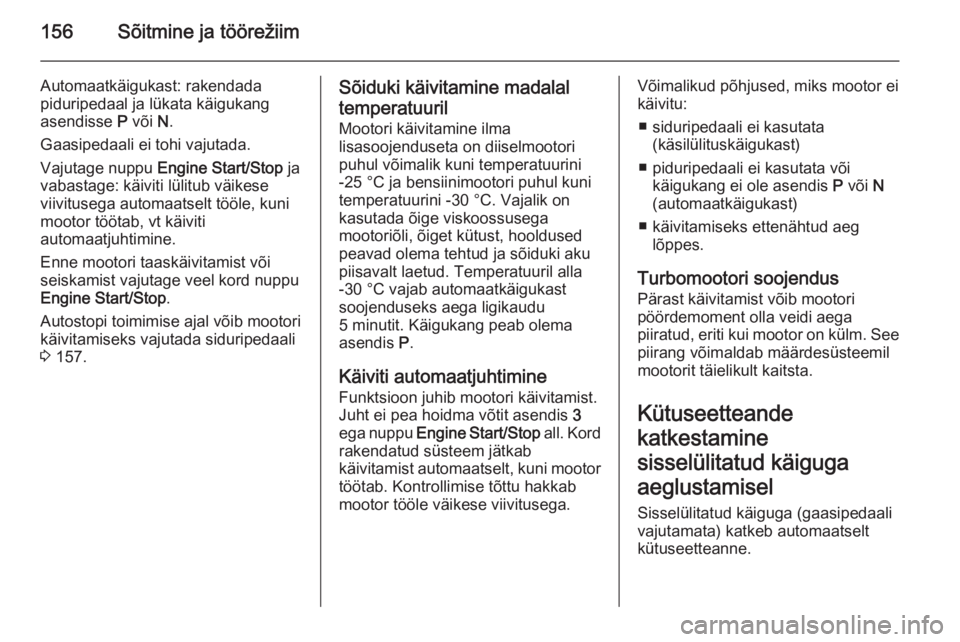 OPEL INSIGNIA 2014  Omaniku käsiraamat (in Estonian) 156Sõitmine ja töörežiim
Automaatkäigukast: rakendada
piduripedaal ja lükata käigukang
asendisse  P või  N.
Gaasipedaali ei tohi vajutada.
Vajutage nuppu  Engine Start/Stop  ja
vabastage: käi