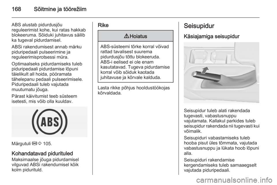 OPEL INSIGNIA 2014 Omaniku käsiraamat (in Estonian) 168Sõitmine ja töörežiim
ABS alustab pidurdusjõu
reguleerimist kohe, kui ratas hakkab
blokeeruma. Sõiduki juhitavus säilib
ka tugeval pidurdamisel.
ABSi rakendumisest annab märku
piduripedaali OPEL INSIGNIA 2014 Omaniku käsiraamat (in Estonian) 168Sõitmine ja töörežiim
ABS alustab pidurdusjõu
reguleerimist kohe, kui ratas hakkab
blokeeruma. Sõiduki juhitavus säilib
ka tugeval pidurdamisel.
ABSi rakendumisest annab märku
piduripedaali