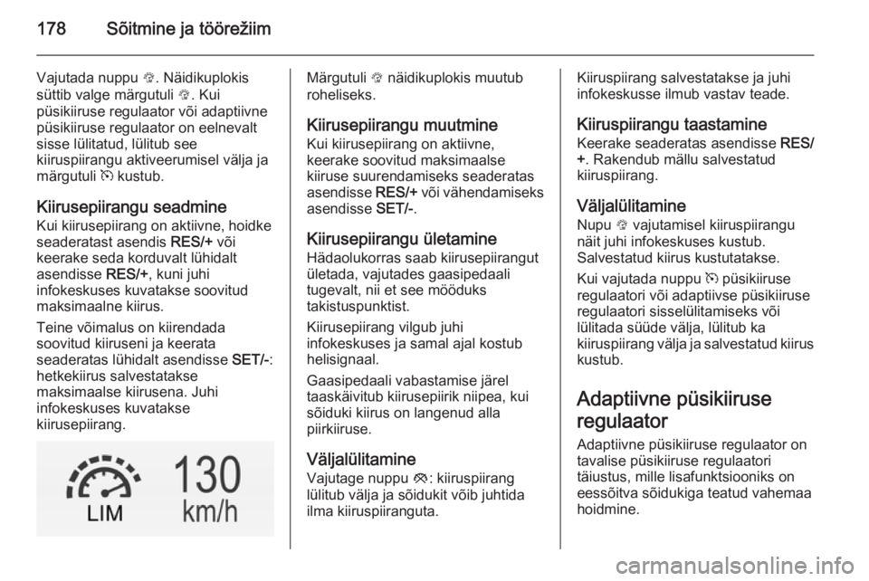 OPEL INSIGNIA 2014  Omaniku käsiraamat (in Estonian) 178Sõitmine ja töörežiim
Vajutada nuppu L. Näidikuplokis
süttib valge märgutuli  L. Kui
püsikiiruse regulaator või adaptiivne
püsikiiruse regulaator on eelnevalt
sisse lülitatud, lülitub s